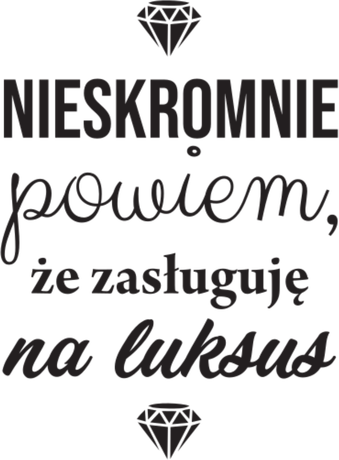 Nadruk Nieskromnie powiem,  że zasługuję na luksus - Przód